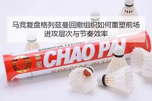 马竞复盘格列兹曼回撤组织如何重塑前场进攻层次与节奏效率