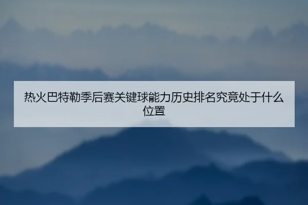 热火巴特勒季后赛关键球能力历史排名究竟处于什么位置 - kaiyun