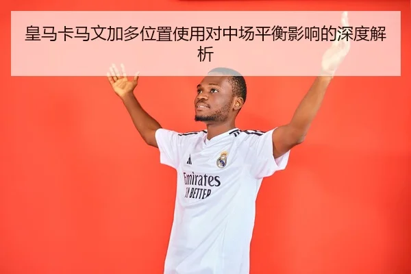 皇马卡马文加多位置使用对中场平衡影响的深度解析 | kaiyun