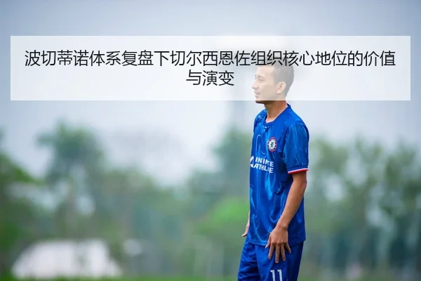 波切蒂诺体系复盘下切尔西恩佐组织核心地位的价值与演变