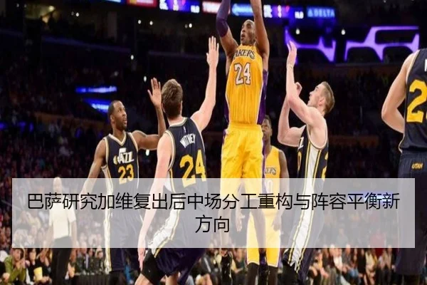 巴萨研究加维复出后中场分工重构与阵容平衡新方向 - kaiyun