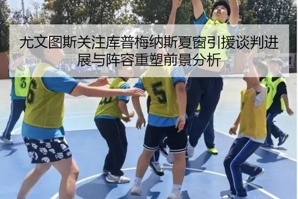 尤文图斯关注库普梅纳斯夏窗引援谈判进展与阵容重塑前景分析 | kaiyun