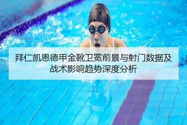 拜仁凯恩德甲金靴卫冕前景与射门数据及战术影响趋势深度分析 - kaiyun