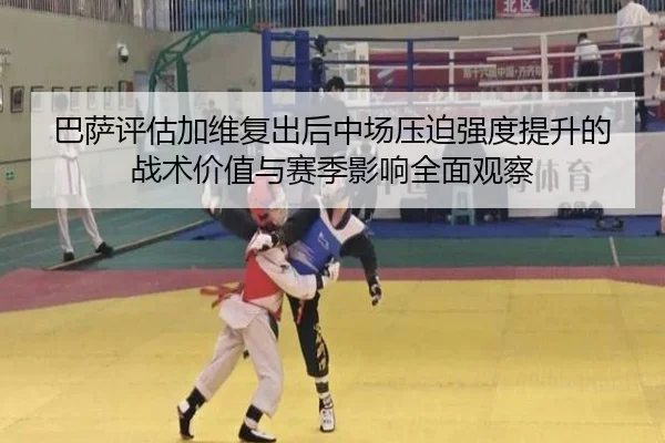巴萨评估加维复出后中场压迫强度提升的战术价值与赛季影响全面观察 | kaiyun