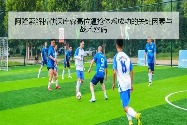 阿隆索解析勒沃库森高位逼抢体系成功的关键因素与战术密码 | kaiyun
