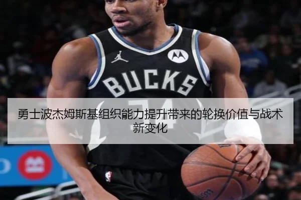 勇士波杰姆斯基组织能力提升带来的轮换价值与战术新变化